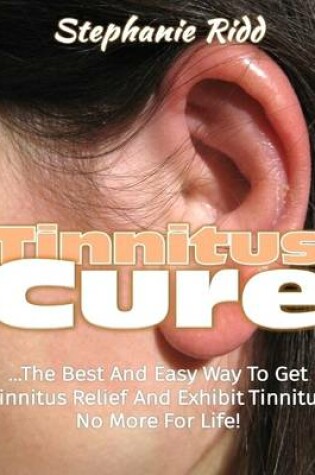 Cover of Tinnitus Cure: The Best and Easy Way to Get Tinnitus Relief and Exhibit Tinnitus No More for Life!