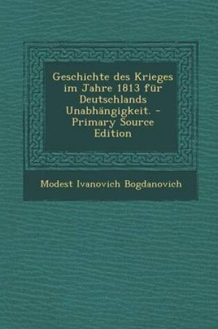 Cover of Geschichte Des Krieges Im Jahre 1813 Fur Deutschlands Unabhangigkeit. - Primary Source Edition