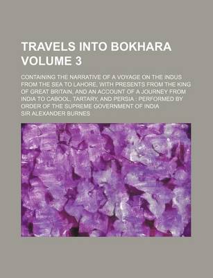 Book cover for Travels Into Bokhara Volume 3; Containing the Narrative of a Voyage on the Indus from the Sea to Lahore, with Presents from the King of Great Britain,