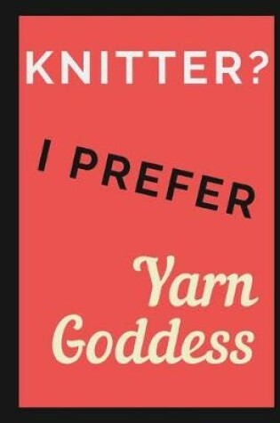 Cover of Knitter? I prefer Yarn Goddess