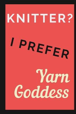 Book cover for Knitter? I prefer Yarn Goddess