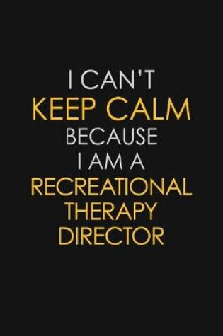 Cover of I Can't Keep Calm Because I Am A Recreational Therapy Director