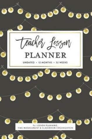 Cover of Teacher Lesson Planner, Undated 12 Months 52 Weeks for Lesson Planning, Time Management & Classroom Organization