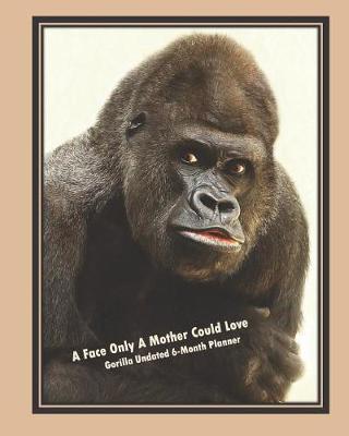 Book cover for A Face Only a Mother Could Love, Gorilla Undated 6-Month Planner