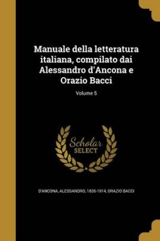 Cover of Manuale Della Letteratura Italiana, Compilato Dai Alessandro D'Ancona E Orazio Bacci; Volume 5