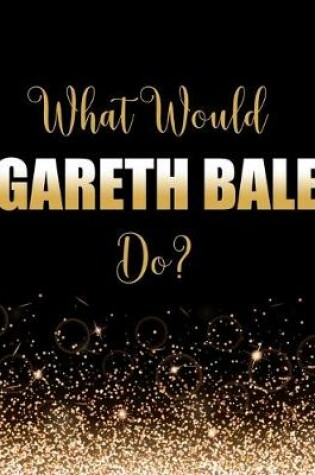 Cover of What Would Gareth Bale Do?