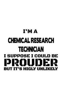 Cover of I'm A Chemical Research Technician I Suppose I Could Be Prouder But It's Highly Unlikely