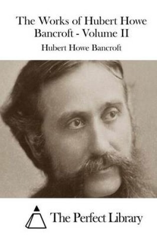 Cover of The Works of Hubert Howe Bancroft - Volume II