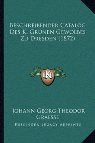Cover of Beschreibender Catalog Des K. Grunen Gewolbes Zu Dresden (1872)