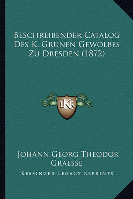 Book cover for Beschreibender Catalog Des K. Grunen Gewolbes Zu Dresden (1872)