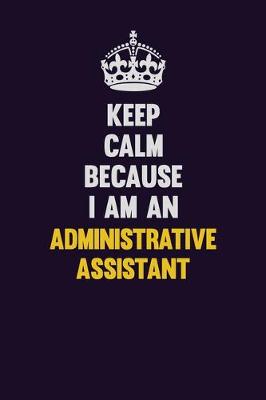 Book cover for Keep Calm Because I Am An Administrative Assistant