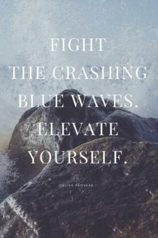 Cover of Fight the Crashing Blue Waves. Elevate Yourself. Italian Proverb