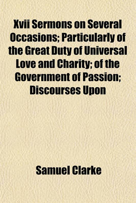 Book cover for XVII Sermons on Several Occasions; Particularly of the Great Duty of Universal Love and Charity; Of the Government of Passion; Discourses Upon