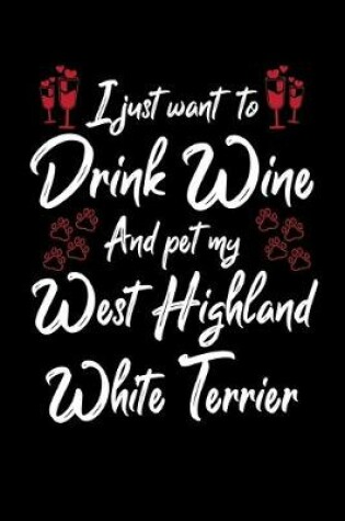 Cover of I Just Wanna Drink Wine And Pet My West Highland White Terrier