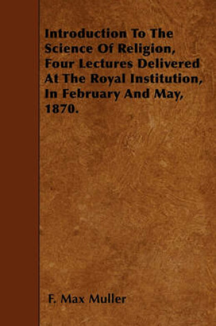 Cover of Introduction To The Science Of Religion, Four Lectures Delivered At The Royal Institution, In February And May, 1870.