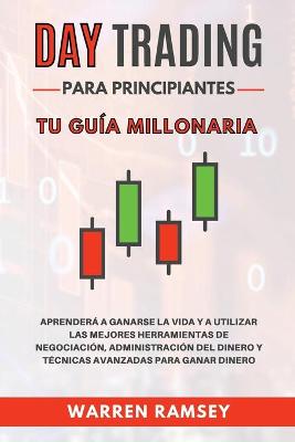 Book cover for DAY TRADING Para Principiantes Tu guía millonaria Aprenderá A Ganarse La Vida Y A Utilizar Las Mejores Herramientas De Negociación, Administración Del Dinero Y Técnicas Avanzadas Para Ganar Dinero