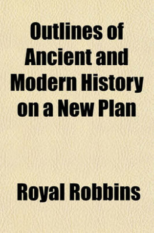 Cover of Outlines of Ancient and Modern History on a New Plan; Embracing Biographical Notices of Illustrious Persons and General Views of the Geography, Population, Politics of Ancient and Modern Nations