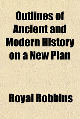Book cover for Outlines of Ancient and Modern History on a New Plan; Embracing Biographical Notices of Illustrious Persons and General Views of the Geography, Population, Politics of Ancient and Modern Nations