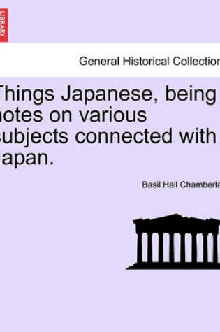 Cover of Things Japanese, Being Notes on Various Subjects Connected with Japan. Third Edition Revised.