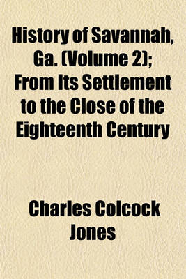 Book cover for History of Savannah, Ga. (Volume 2); From Its Settlement to the Close of the Eighteenth Century
