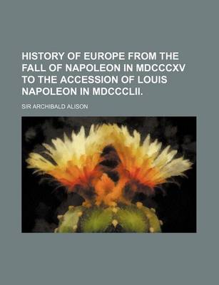 Book cover for History of Europe from the Fall of Napoleon in MDCCCXV to the Accession of Louis Napoleon in MDCCCLII.