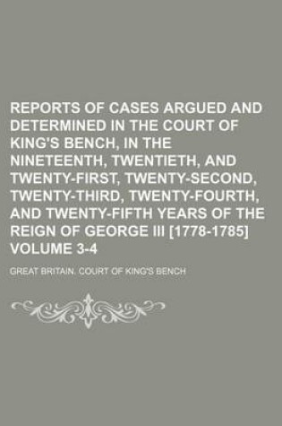 Cover of Reports of Cases Argued and Determined in the Court of King's Bench, in the Nineteenth, Twentieth, and Twenty-First, Twenty-Second, Twenty-Third, Twenty-Fourth, and Twenty-Fifth Years of the Reign of George III [1778-1785] Volume 3-4