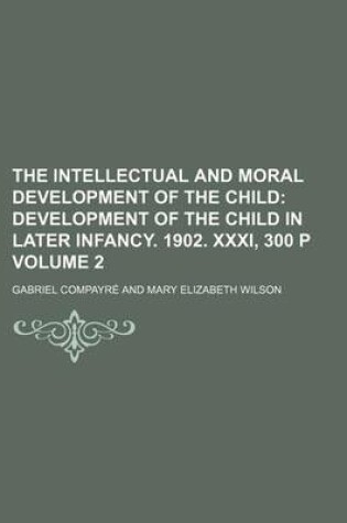 Cover of The Intellectual and Moral Development of the Child; Development of the Child in Later Infancy. 1902. XXXI, 300 P Volume 2