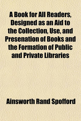 Book cover for A Book for All Readers, Designed as an Aid to the Collection, Use, and Presenation of Books and the Formation of Public and Private Libraries