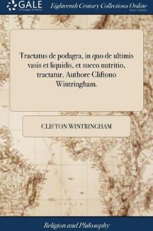 Cover of Tractatus de Podagra, in Quo de Ultimis Vasis Et Liquidis, Et Succo Nutritio, Tractatur. Authore Cliftono Wintringham.