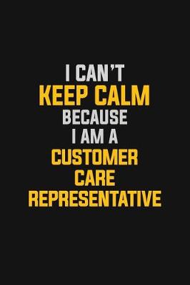 Book cover for I Can't Keep Calm Because I Am A Customer Care Representative