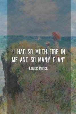 Book cover for I Had So Much Fire In Me And So Many Plan. Claude Monet