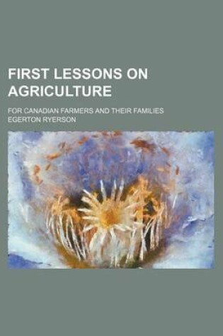 Cover of First Lessons on Agriculture; For Canadian Farmers and Their Families