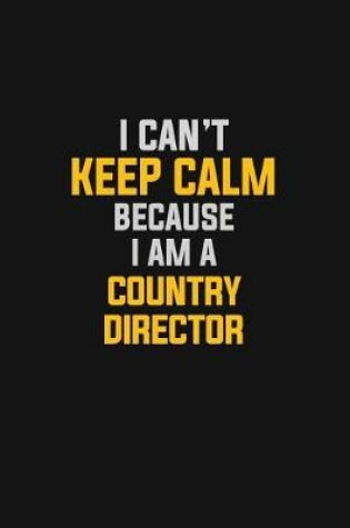 Cover of I Can't Keep Calm Because I Am A Country Director