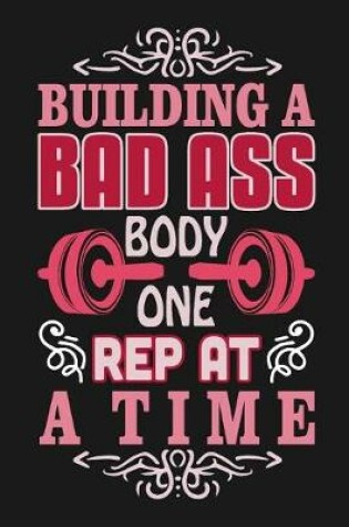 Cover of Building a Bad Ass Body One Rep At a Time