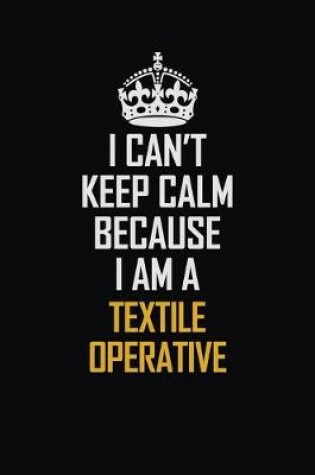 Cover of I Can't Keep Calm Because I Am A Textile Operative