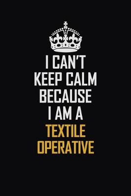 Book cover for I Can't Keep Calm Because I Am A Textile Operative