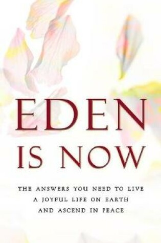 Cover of Eden is Now - The Answers You Need to Live a Joyful Life on Earth and Ascend in Peace