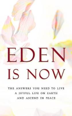 Book cover for Eden is Now - The Answers You Need to Live a Joyful Life on Earth and Ascend in Peace