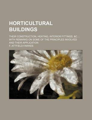 Book cover for Horticultural Buildings; Their Construction, Heating, Interior Fittings,   With Remarks on Some of the Principles Involved and Their Application