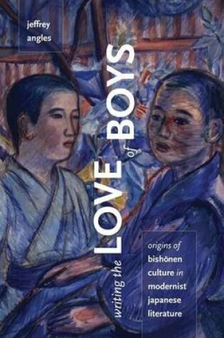 Cover of Writing the Love of Boys: Origins of Bishonen Culture in Modernist Japanese Literature