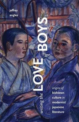 Book cover for Writing the Love of Boys: Origins of Bishonen Culture in Modernist Japanese Literature