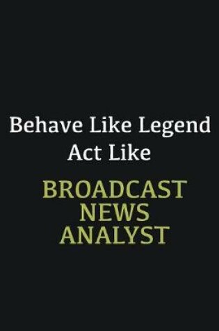 Cover of Behave like Legend Act Like Broadcast News Analyst