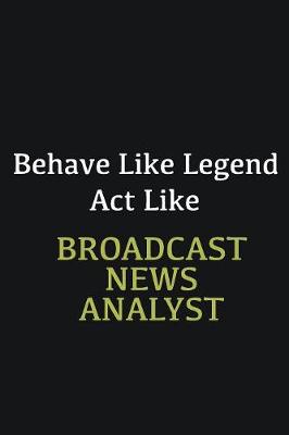 Book cover for Behave like Legend Act Like Broadcast News Analyst