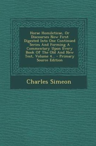 Cover of Horae Homileticae, or Discourses Now First Digested Into One Continued Series and Forming a Commentary Upon Every Book of the Old and New Test, Volume 4... - Primary Source Edition