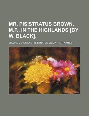 Book cover for Mr. Pisistratus Brown, M.P., in the Highlands [By W. Black].