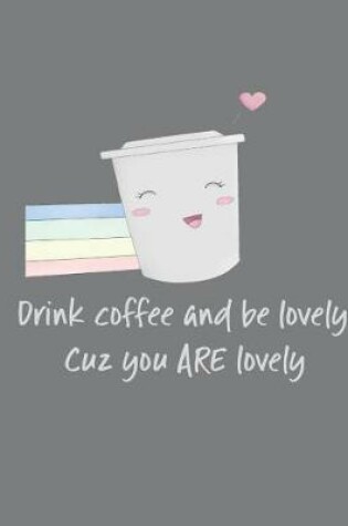 Cover of Drink Coffee and Be Lovely Cuz You ARE Lovely