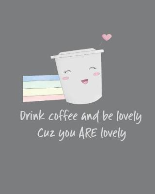 Book cover for Drink Coffee and Be Lovely Cuz You ARE Lovely