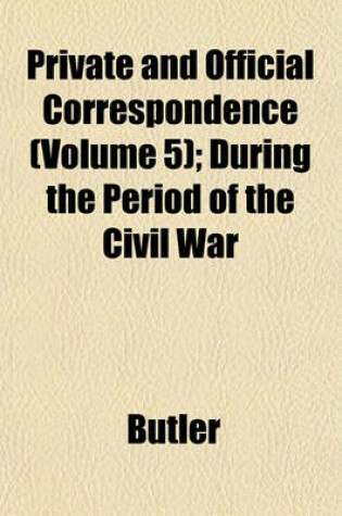 Cover of Private and Official Correspondence (Volume 5); During the Period of the Civil War