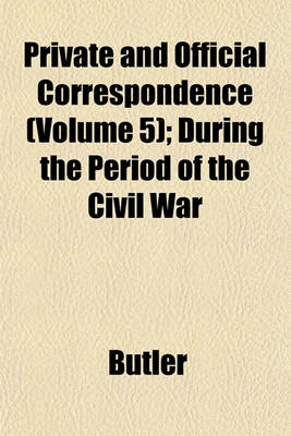 Book cover for Private and Official Correspondence (Volume 5); During the Period of the Civil War