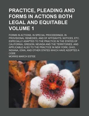 Book cover for Practice, Pleading and Forms in Actions Both Legal and Equitable Volume 1; Forms in Actions, in Special Proceedings, in Provisional Remedies, and of Affidavits, Notices, Etc. Especially Adapted to the Practice in the States of California, Oregon, Nevada an